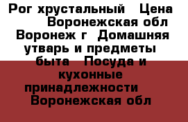 Рог хрустальный › Цена ­ 850 - Воронежская обл., Воронеж г. Домашняя утварь и предметы быта » Посуда и кухонные принадлежности   . Воронежская обл.